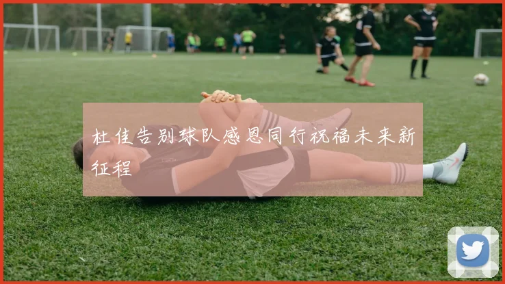 杜佳告别球队感恩同行祝福未来新征程