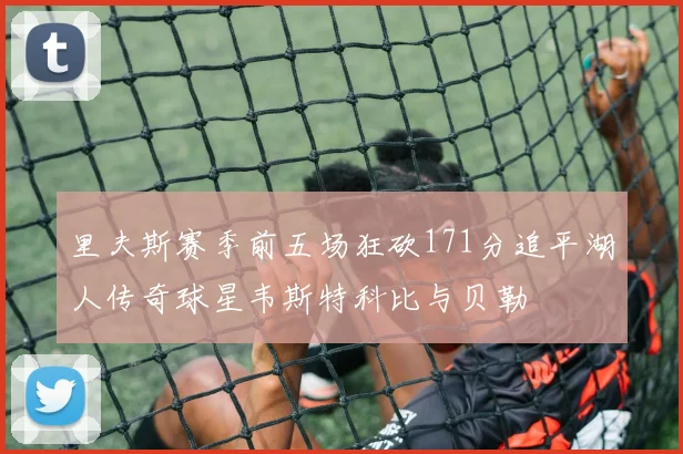 里夫斯赛季前五场狂砍171分追平湖人传奇球星韦斯特科比与贝勒