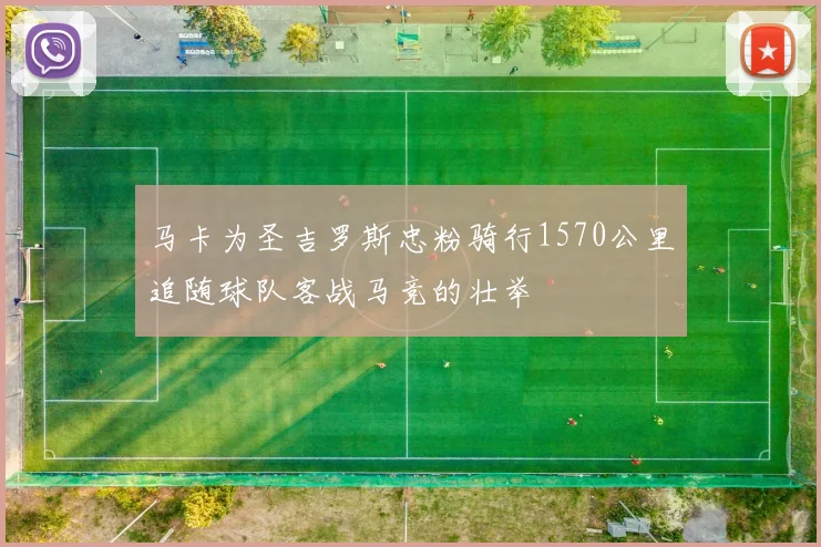 马卡为圣吉罗斯忠粉骑行1570公里追随球队客战马竞的壮举