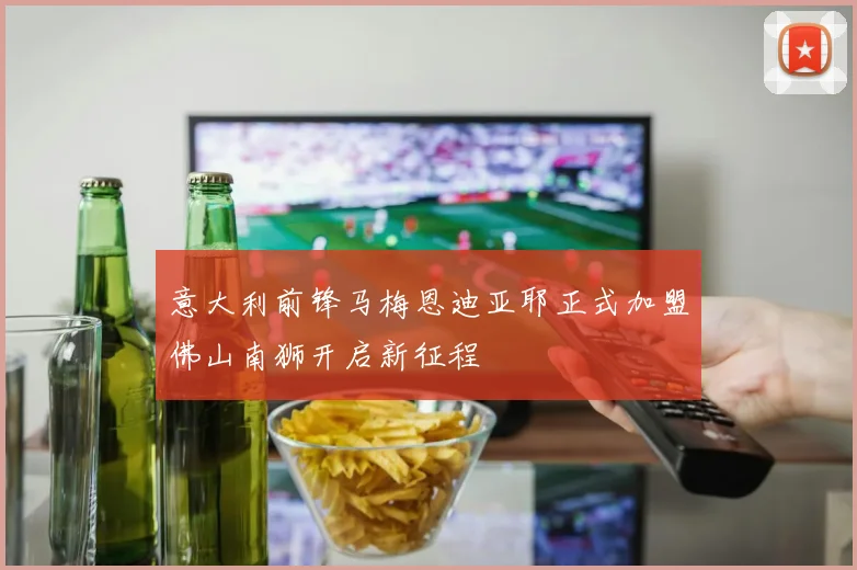意大利前锋马梅恩迪亚耶正式加盟佛山南狮开启新征程