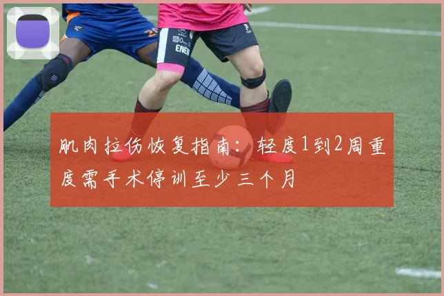 肌肉拉伤恢复指南：轻度1到2周重度需手术停训至少三个月