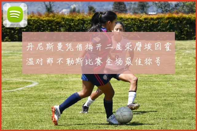 丹尼斯曼凭借梅开二度荣膺埃因霍温对那不勒斯比赛全场最佳称号