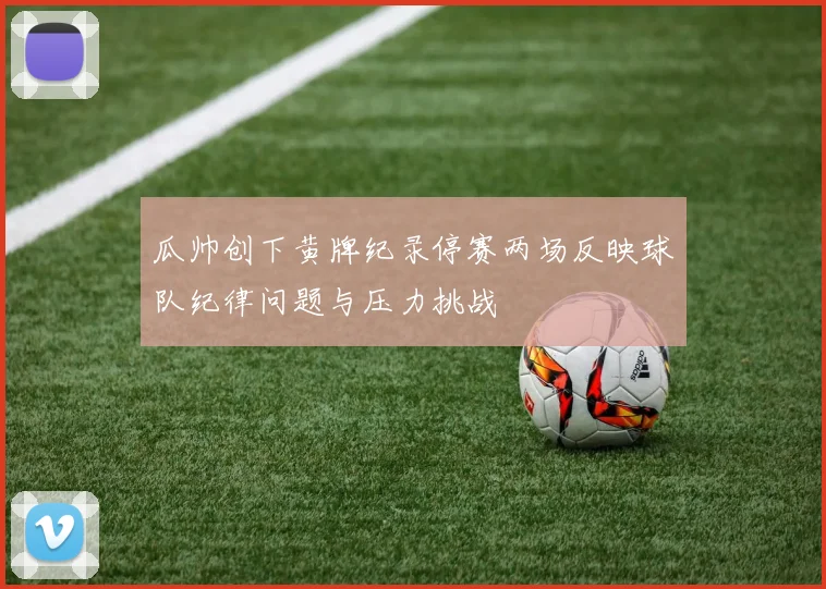 瓜帅创下黄牌纪录停赛两场反映球队纪律问题与压力挑战