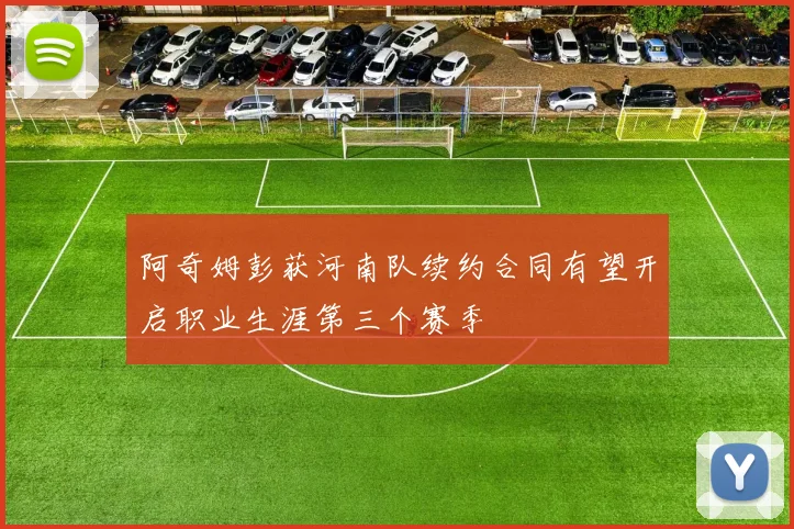 阿奇姆彭获河南队续约合同有望开启职业生涯第三个赛季
