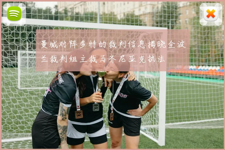 曼城对阵多特的裁判信息揭晓全波兰裁判组主裁马齐尼亚克执法