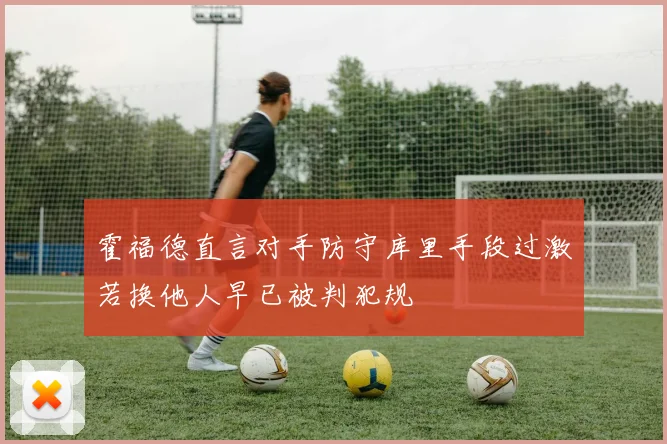 霍福德直言对手防守库里手段过激若换他人早已被判犯规
