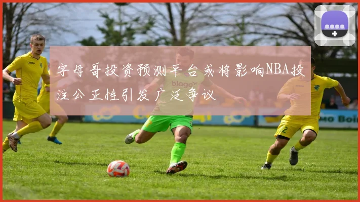 字母哥投资预测平台或将影响NBA投注公正性引发广泛争议