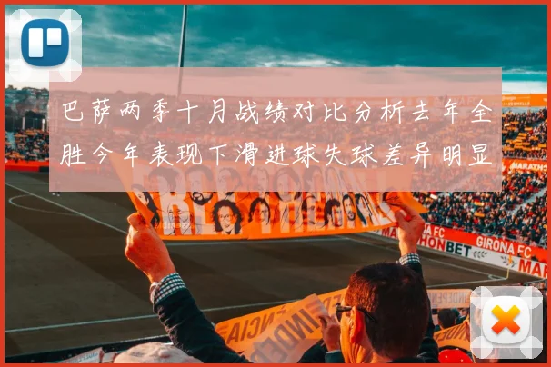 巴萨两季十月战绩对比分析去年全胜今年表现下滑进球失球差异明显