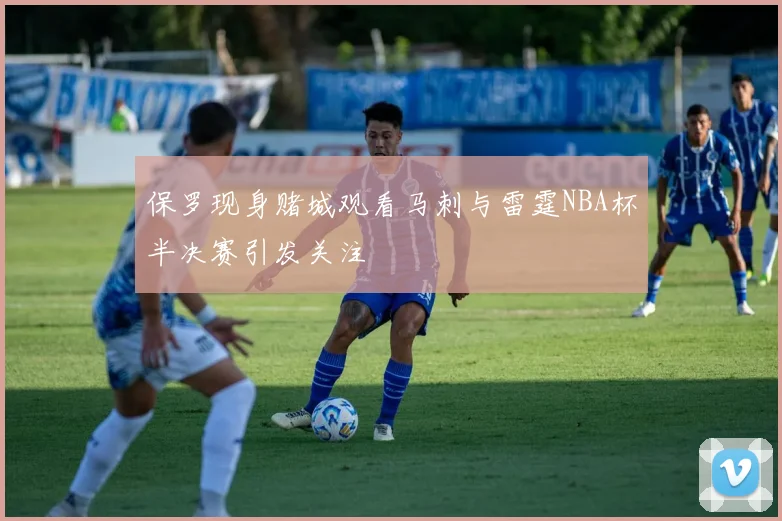 保罗现身赌城观看马刺与雷霆NBA杯半决赛引发关注