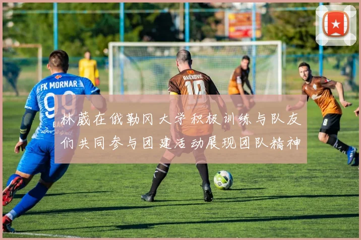 林葳在俄勒冈大学积极训练与队友们共同参与团建活动展现团队精神