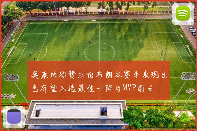 奥康纳称赞杰伦布朗本赛季表现出色有望入选最佳一阵与MVP前五
