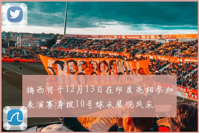 梅西将于12月13日在印度亮相参加表演赛身披10号球衣展现风采